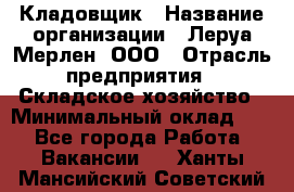 Кладовщик › Название организации ­ Леруа Мерлен, ООО › Отрасль предприятия ­ Складское хозяйство › Минимальный оклад ­ 1 - Все города Работа » Вакансии   . Ханты-Мансийский,Советский г.